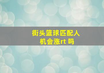 街头篮球匹配人机会涨rt 吗